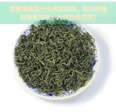 黑普洱茶是什么茶黑的很，探究神秘的黑普洱茶：为何如此深沉？