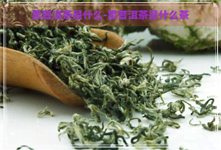 黑普洱茶是什么-黑普洱茶是什么茶