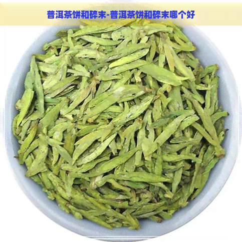 普洱茶饼和碎末-普洱茶饼和碎末哪个好