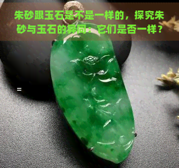 朱砂跟玉石是不是一样的，探究朱砂与玉石的异同：它们是否一样？