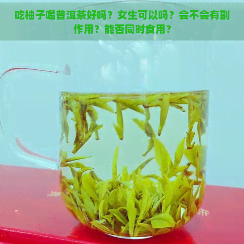 吃柚子喝普洱茶好吗？女生可以吗？会不会有副作用？能否同时食用？