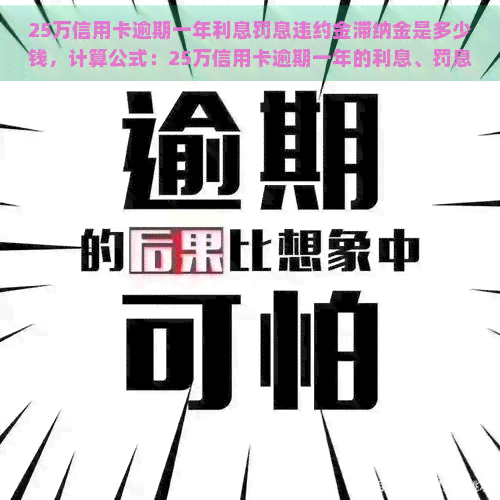 25万信用卡逾期一年利息罚息违约金滞纳金是多少钱，计算公式：25万信用卡逾期一年的利息、罚息、违约金和滞纳金总共要还多少？