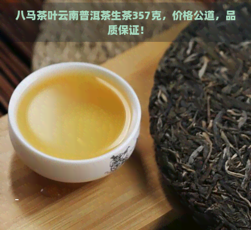 八马茶叶云南普洱茶生茶357克，价格公道，品质保证！