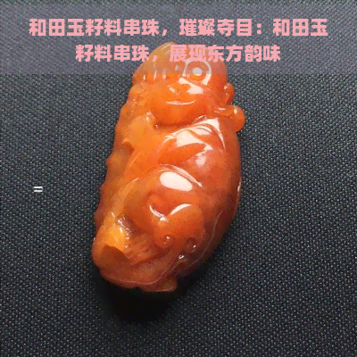 和田玉籽料串珠，璀璨夺目：和田玉籽料串珠，展现东方韵味