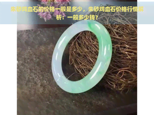 朱砂鸡血石的价格一般是多少，朱砂鸡血石价格行情解析：一般多少钱？