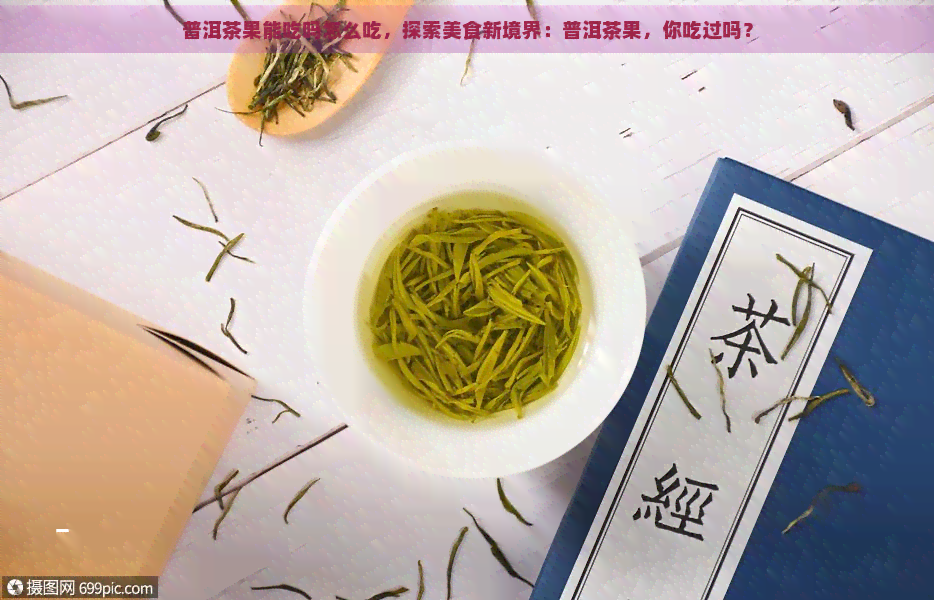 普洱茶果能吃吗怎么吃，探索美食新境界：普洱茶果，你吃过吗？