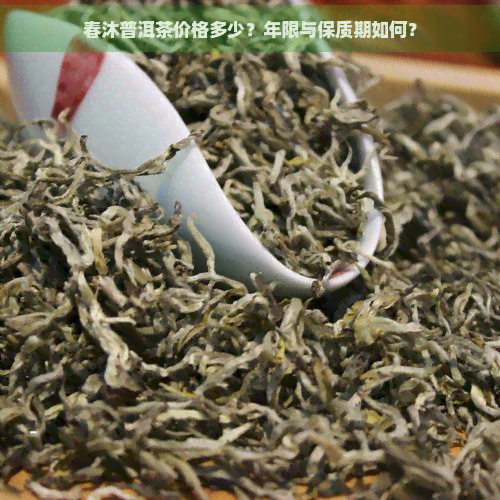 春沐普洱茶价格多少？年限与保质期如何？