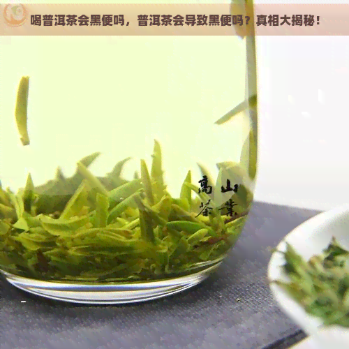 喝普洱茶会黑便吗，普洱茶会导致黑便吗？真相大揭秘！