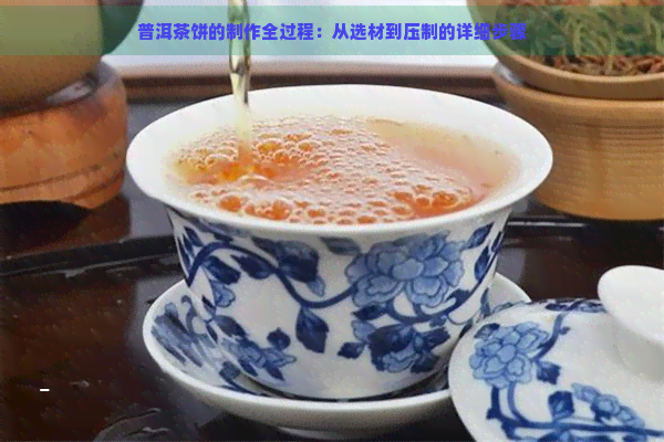 普洱茶饼的制作全过程：从选材到压制的详细步骤