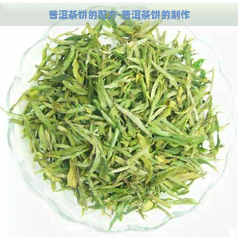 普洱茶饼的配方-普洱茶饼的制作