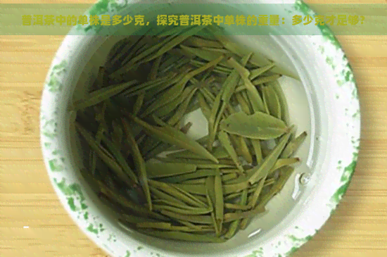 普洱茶中的单株是多少克，探究普洱茶中单株的重量：多少克才足够？