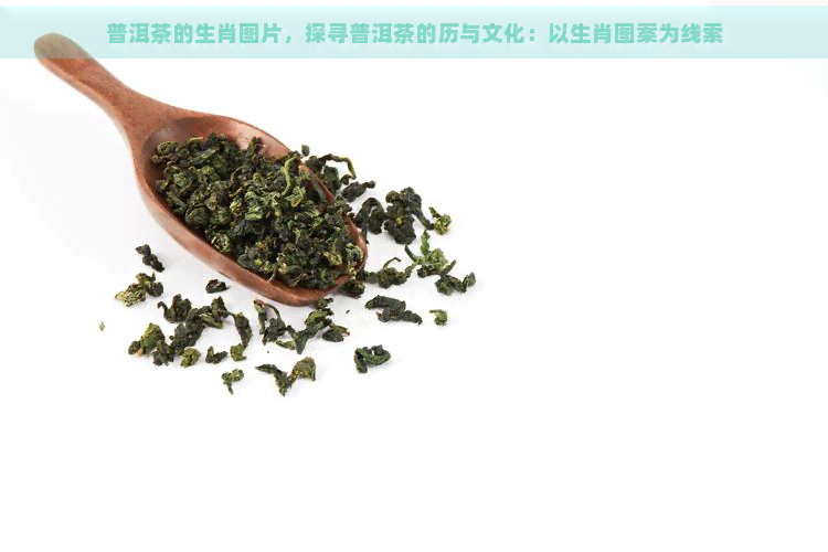 普洱茶的生肖图片，探寻普洱茶的历与文化：以生肖图案为线索