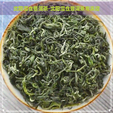 沈阳湿仓普洱茶-沈阳湿仓普洱茶专卖店