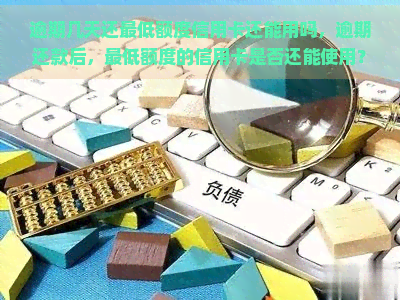 逾期几天还更低额度信用卡还能用吗，逾期还款后，更低额度的信用卡是否还能使用？