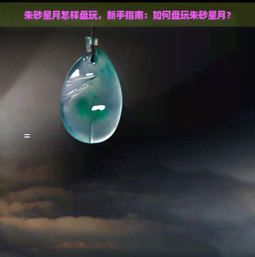 朱砂星月怎样盘玩，新手指南：如何盘玩朱砂星月？