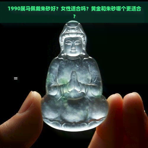 1990属马佩戴朱砂好？女性适合吗？黄金和朱砂哪个更适合？