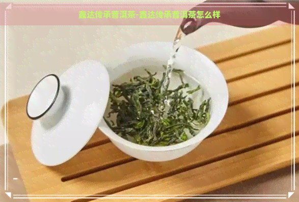 鑫达传承普洱茶-鑫达传承普洱茶怎么样