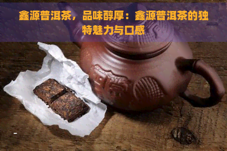 鑫源普洱茶，品味醇厚：鑫源普洱茶的独特魅力与口感