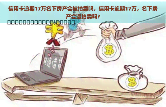 信用卡逾期17万名下房产会被拍卖吗，信用卡逾期17万，名下房产会遭拍卖吗？