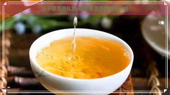 良平普洱茶礼盒-良平普洱茶礼盒的价格