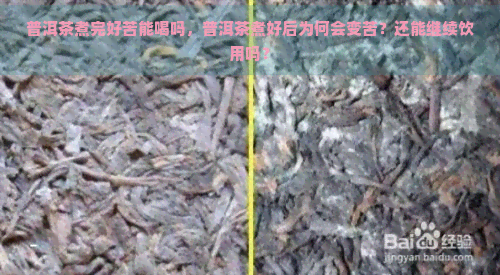 普洱茶煮完好苦能喝吗，普洱茶煮好后为何会变苦？还能继续饮用吗？