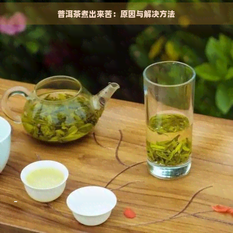 普洱茶煮出来苦：原因与解决方法