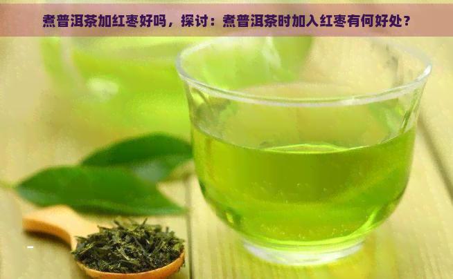 煮普洱茶加红枣好吗，探讨：煮普洱茶时加入红枣有何好处？