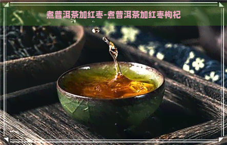 煮普洱茶加红枣-煮普洱茶加红枣枸杞