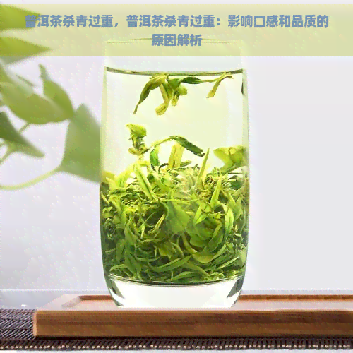 普洱茶杀青过重，普洱茶杀青过重：影响口感和品质的原因解析