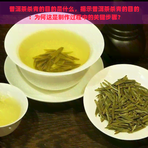 普洱茶杀青的目的是什么，揭示普洱茶杀青的目的：为何这是制作过程中的关键步骤？