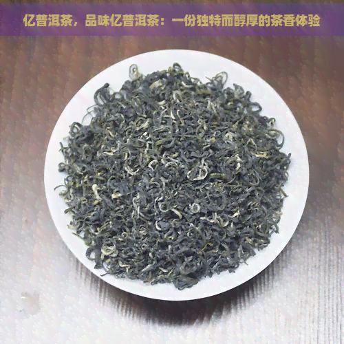 亿普洱茶，品味亿普洱茶：一份独特而醇厚的茶香体验