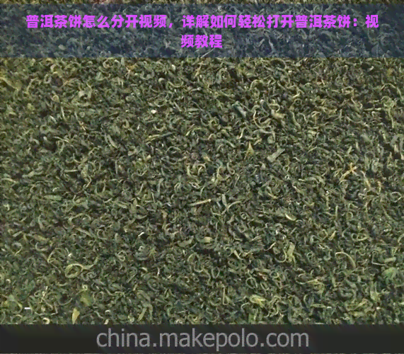 普洱茶饼怎么分开视频，详解如何轻松打开普洱茶饼：视频教程