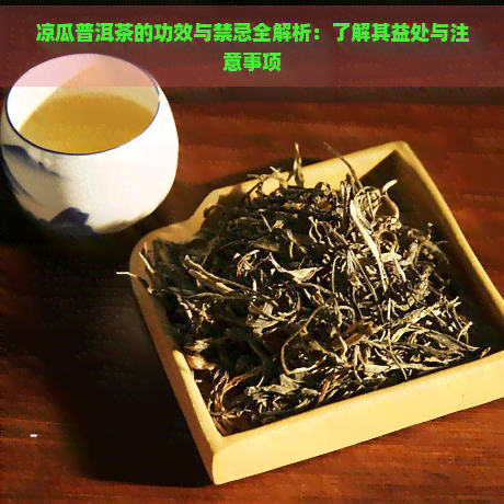 凉瓜普洱茶的功效与禁忌全解析：了解其益处与注意事项