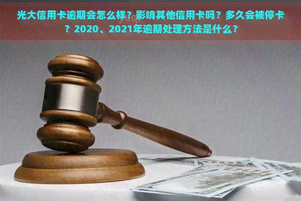 光大信用卡逾期会怎么样？影响其他信用卡吗？多久会被停卡？2020、2021年逾期处理方法是什么？