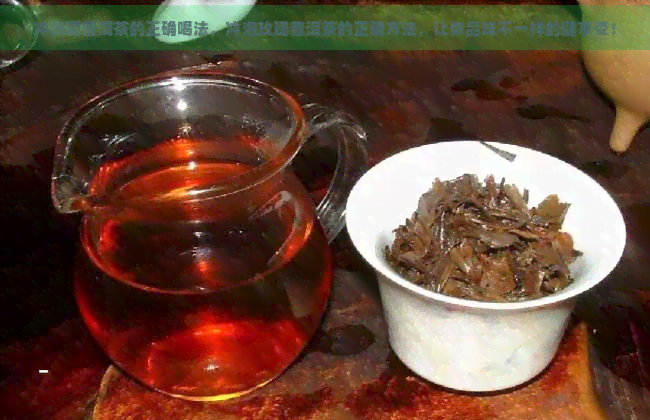 冲玫瑰普洱茶的正确喝法，冲泡玫瑰普洱茶的正确方法，让你品味不一样的健享受！