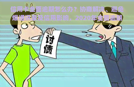 信用卡全面逾期怎么办？协商解决、避免爆通讯录及信用影响，2020年全面逾期处理攻略