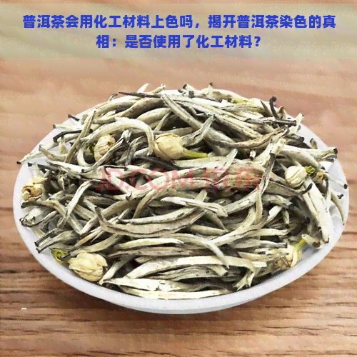 普洱茶会用化工材料上色吗，揭开普洱茶染色的真相：是否使用了化工材料？