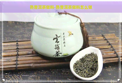 熟普洱茶做料-熟普洱茶做料怎么做