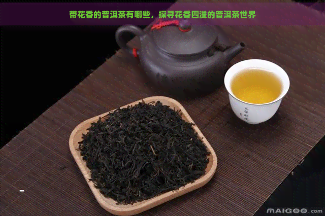 带花香的普洱茶有哪些，探寻花香四溢的普洱茶世界