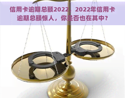 信用卡逾期总额2022，2022年信用卡逾期总额惊人，你是否也在其中？