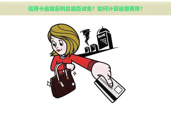 信用卡逾期后利息能否减免？如何计算逾期费用？