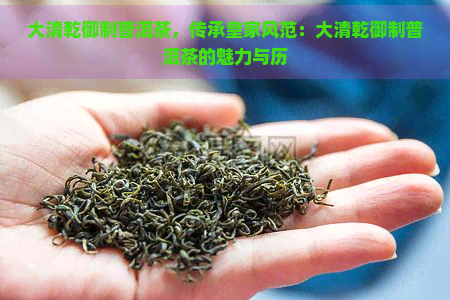 大清乾御制普洱茶，传承皇家风范：大清乾御制普洱茶的魅力与历