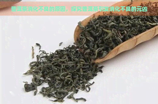 普洱茶消化不良的原因，探究普洱茶引发消化不良的元凶