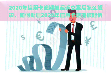 2020年信用卡逾期被起诉立案后怎么解决，如何处理2020年信用卡逾期被起诉并立案的情况？