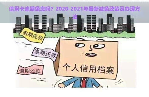 信用卡逾期免息吗？2020-2021年最新减免政策及办理方法