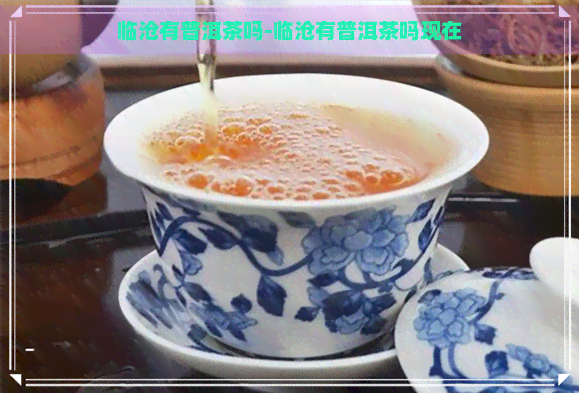 临沧有普洱茶吗-临沧有普洱茶吗现在