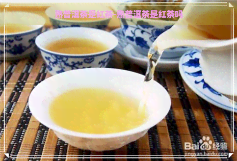 熟普洱茶是红茶-熟普洱茶是红茶吗