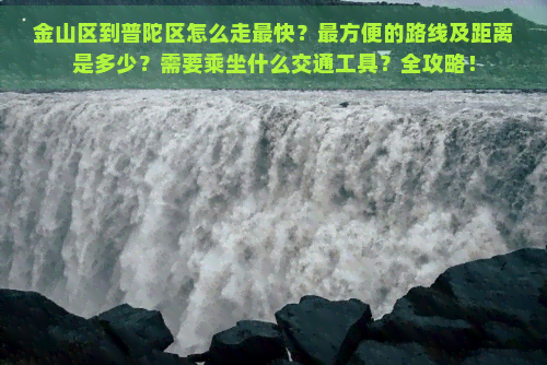 金山区到普陀区怎么走最快？最方便的路线及距离是多少？需要乘坐什么交通工具？全攻略！