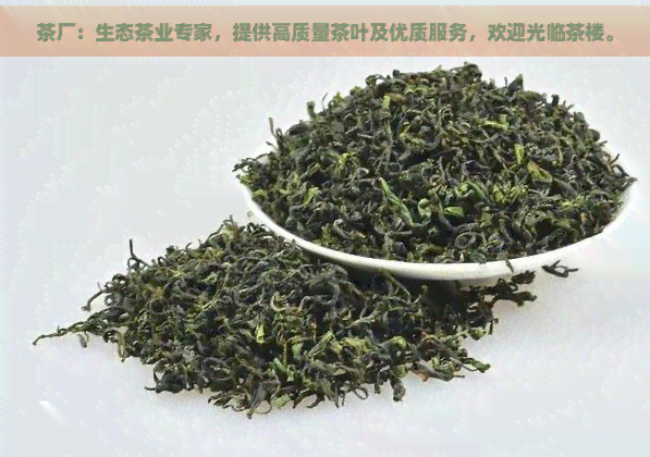 茶厂：生态茶业专家，提供高质量茶叶及优质服务，欢迎光临茶楼。