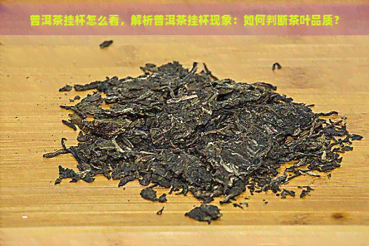 普洱茶挂杯怎么看，解析普洱茶挂杯现象：如何判断茶叶品质？